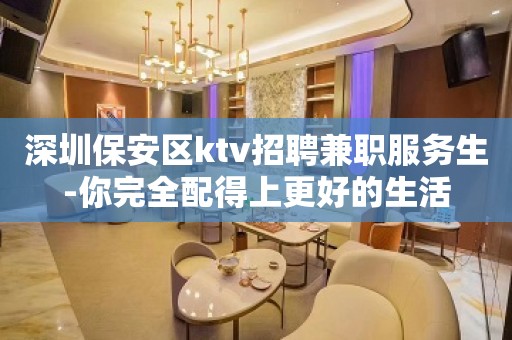 深圳保安区ktv招聘兼职服务生-你完全配得上更好的生活