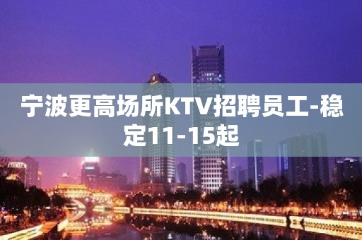 宁波更高场所KTV招聘员工-稳定11-15起