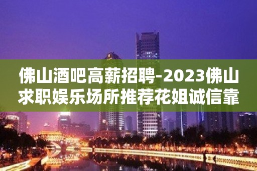 佛山酒吧高薪招聘-2023佛山求职娱乐场所推荐花姐诚信靠谱