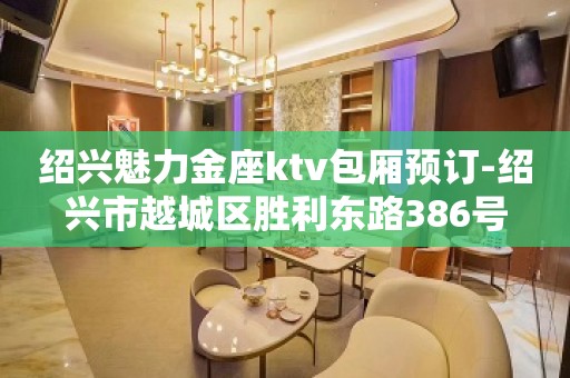 绍兴魅力金座ktv包厢预订-绍兴市越城区胜利东路386号