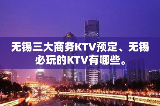 无锡三大商务KTV预定、无锡必玩的KTV有哪些。