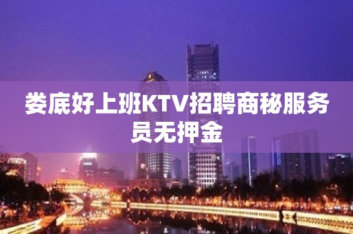 娄底好上班KTV招聘商秘服务员无押金