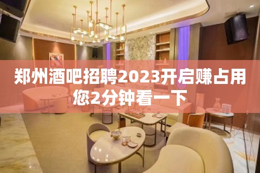 郑州酒吧招聘2023开启赚占用您2分钟看一下