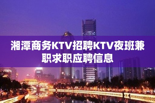 湘潭商务KTV招聘KTV夜班兼职求职应聘信息