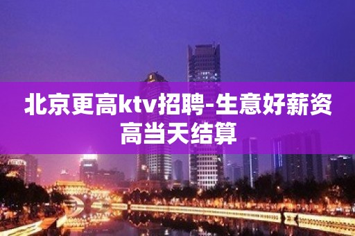 北京更高ktv招聘-生意好薪资高当天结算