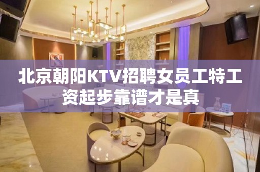 北京朝阳KTV招聘女员工特工资起步靠谱才是真