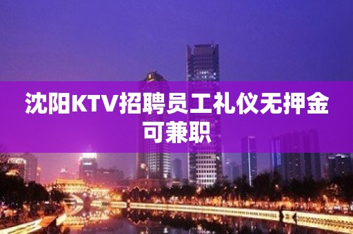 沈阳KTV招聘员工礼仪无押金可兼职