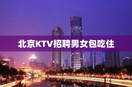 北京KTV招聘男女包吃住