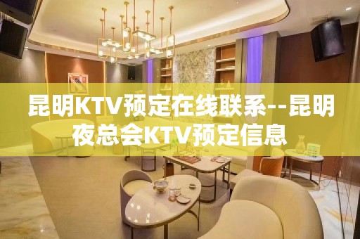 昆明KTV预定在线联系--昆明夜总会KTV预定信息