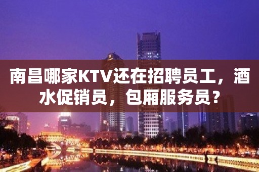 南昌哪家KTV还在招聘员工，酒水促销员，包厢服务员？