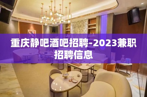 重庆静吧酒吧招聘-2023兼职招聘信息