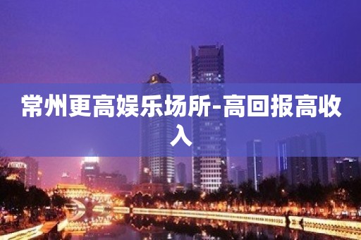 常州更高娱乐场所-高回报高收入