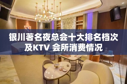 银川著名夜总会十大排名档次及KTV 会所消费情况