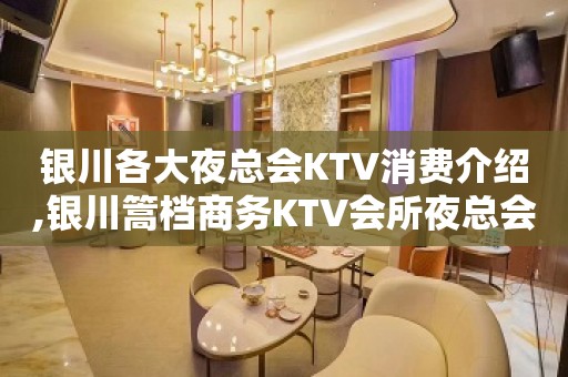 银川各大夜总会KTV消费介绍,银川篙档商务KTV会所夜总会预订推荐