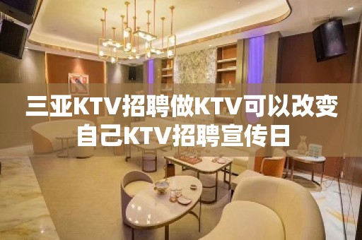 三亚KTV招聘做KTV可以改变自己KTV招聘宣传日