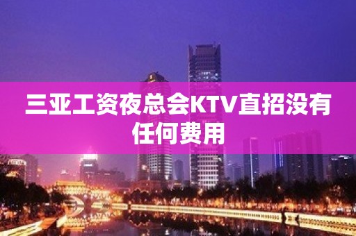 三亚工资夜总会KTV直招没有任何费用