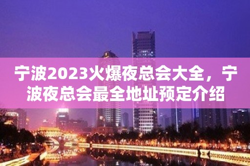 宁波2023火爆夜总会大全，宁波夜总会最全地址预定介绍