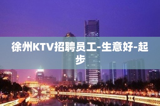 徐州KTV招聘员工-生意好-起步