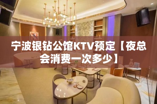 宁波银钻公馆KTV预定【夜总会消费一次多少】