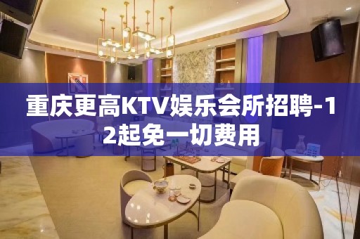 重庆更高KTV娱乐会所招聘-12起免一切费用