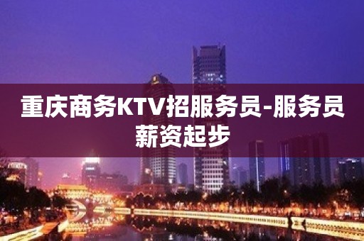 重庆商务KTV招服务员-服务员薪资起步