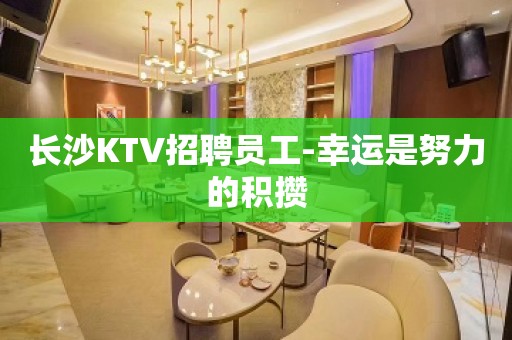 长沙KTV招聘员工-幸运是努力的积攒