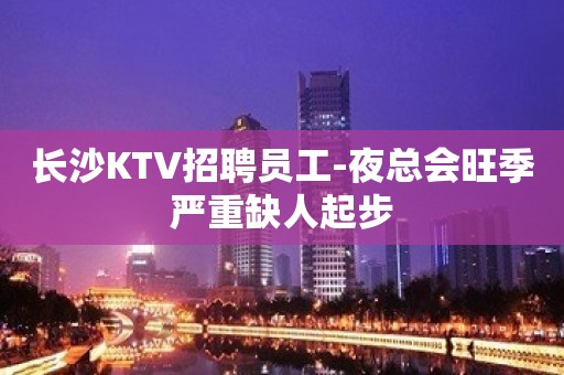 长沙KTV招聘员工-夜总会旺季严重缺人起步