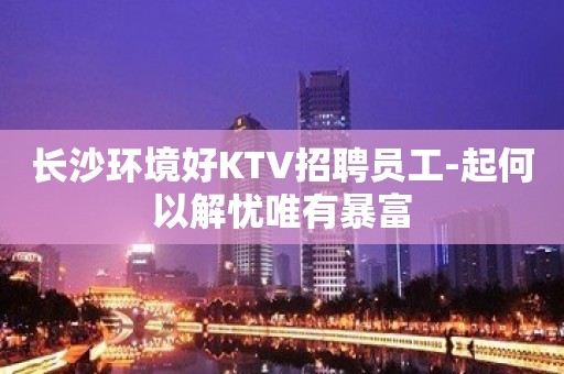 长沙环境好KTV招聘员工-起何以解忧唯有暴富