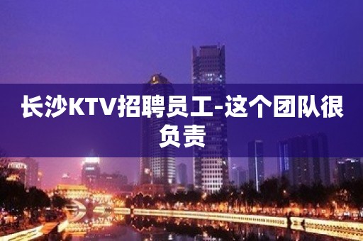 长沙KTV招聘员工-这个团队很负责