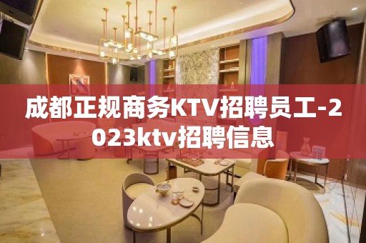 成都正规商务KTV招聘员工-2023ktv招聘信息