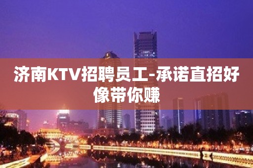 济南KTV招聘员工-承诺直招好像带你赚