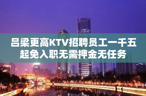 吕梁更高KTV招聘员工一千五起免入职无需押金无任务