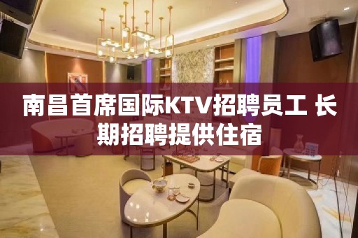 南昌首席国际KTV招聘员工 长期招聘提供住宿