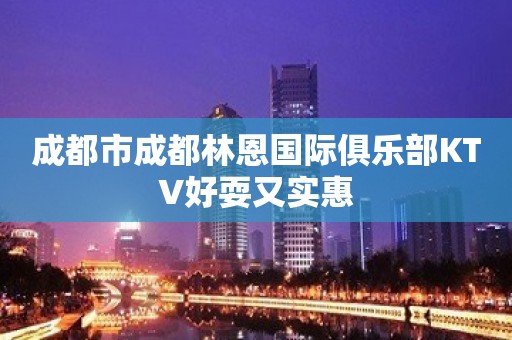 成都市成都林恩国际俱乐部KTV好耍又实惠