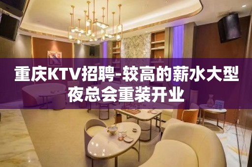 重庆KTV招聘-较高的薪水大型夜总会重装开业