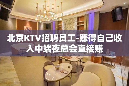 北京KTV招聘员工-赚得自己收入中端夜总会直接赚