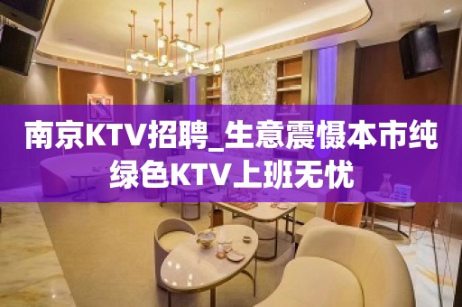 南京KTV招聘_生意震慑本市纯绿色KTV上班无忧