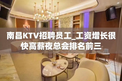 南昌KTV招聘员工_工资增长很快高薪夜总会排名前三