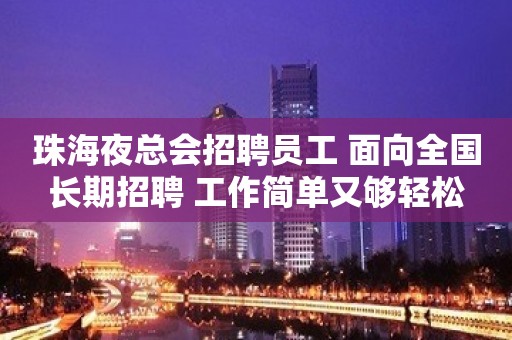 珠海夜总会招聘员工 面向全国长期招聘 工作简单又够轻松