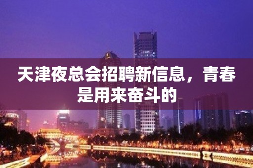 天津夜总会招聘新信息，青春是用来奋斗的