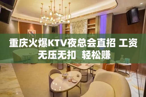 重庆火爆KTV夜总会直招 工资 无压无扣  轻松赚