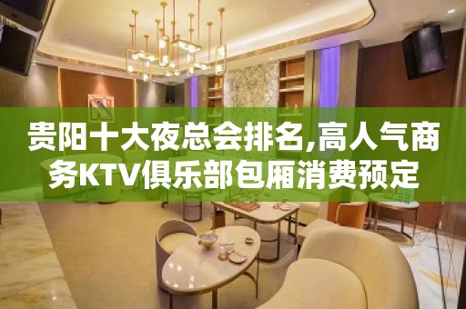 贵阳十大夜总会排名,高人气商务KTV俱乐部包厢消费预定