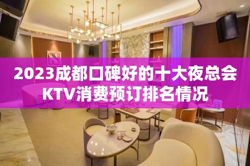 2023成都口碑好的十大夜总会KTV消费预订排名情况