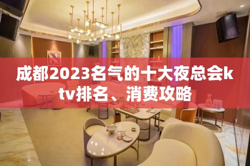 成都2023名气的十大夜总会ktv排名、消费攻略