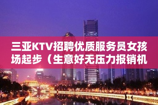 三亚KTV招聘优质服务员女孩场起步（生意好无压力报销机票）