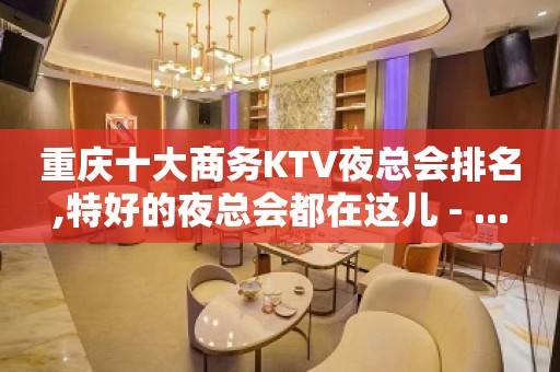 重庆十大商务KTV夜总会排名,特好的夜总会都在这儿 - ...