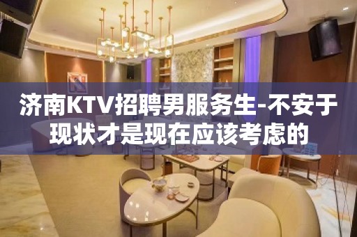 济南KTV招聘男服务生-不安于现状才是现在应该考虑的