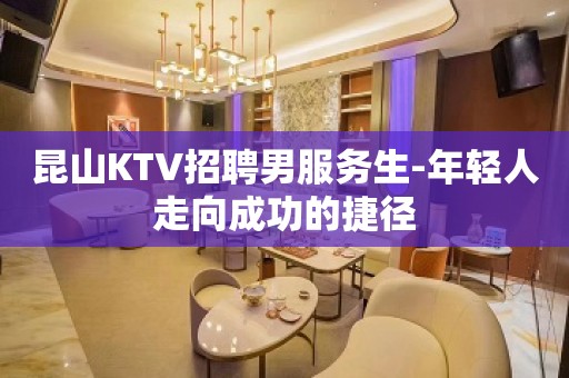 昆山KTV招聘男服务生-年轻人走向成功的捷径