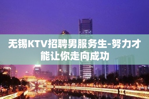 无锡KTV招聘男服务生-努力才能让你走向成功