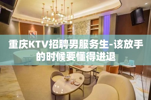 重庆KTV招聘男服务生-该放手的时候要懂得进退